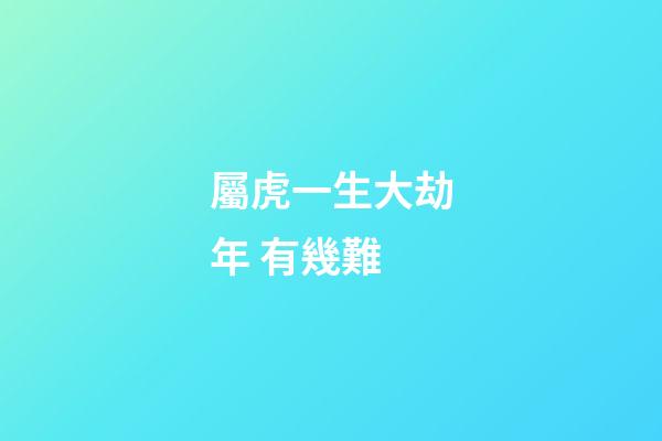 屬虎一生大劫年 有幾難